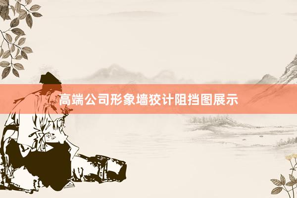 高端公司形象墙狡计阻挡图展示