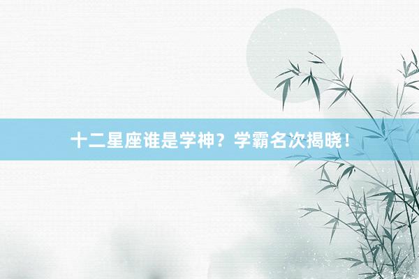 十二星座谁是学神？学霸名次揭晓！