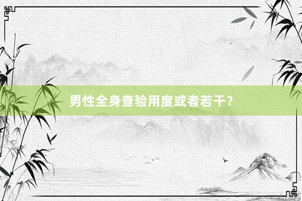 男性全身查验用度或者若干？