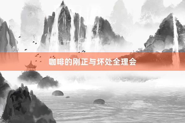 咖啡的刚正与坏处全理会